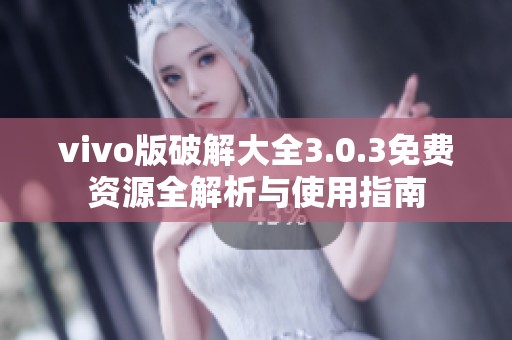 vivo版破解大全3.0.3免费资源全解析与使用指南