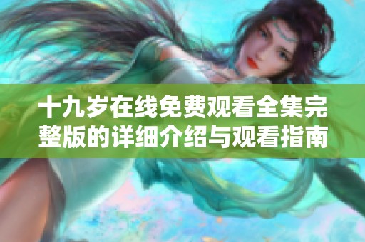 十九岁在线免费观看全集完整版的详细介绍与观看指南