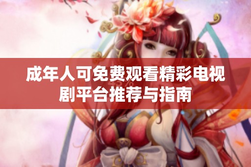 成年人可免费观看精彩电视剧平台推荐与指南