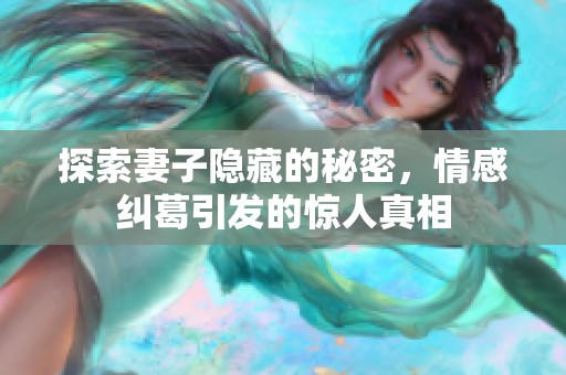 探索妻子隐藏的秘密，情感纠葛引发的惊人真相