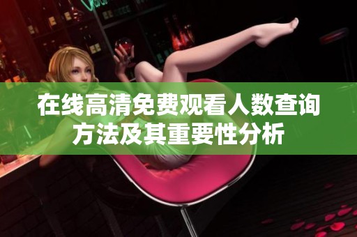在线高清免费观看人数查询方法及其重要性分析