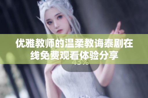 优雅教师的温柔教诲泰剧在线免费观看体验分享