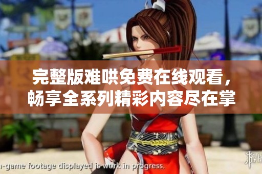 完整版难哄免费在线观看，畅享全系列精彩内容尽在掌握中