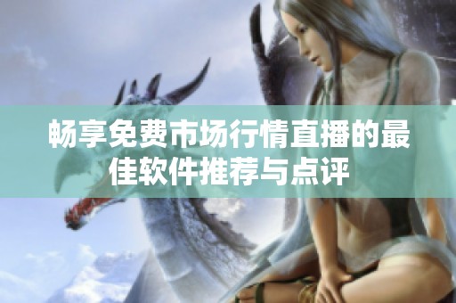畅享免费市场行情直播的最佳软件推荐与点评