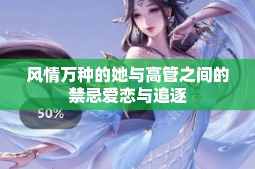 风情万种的她与高管之间的禁忌爱恋与追逐
