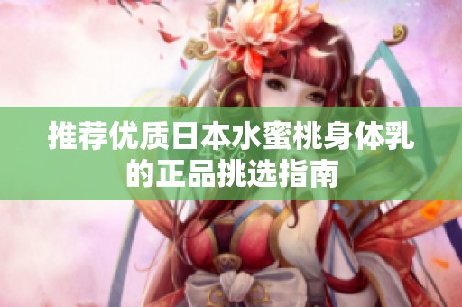 推荐优质日本水蜜桃身体乳的正品挑选指南