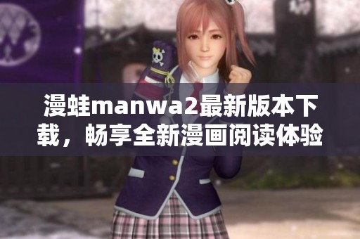 漫蛙manwa2最新版本下载，畅享全新漫画阅读体验的绝佳选择