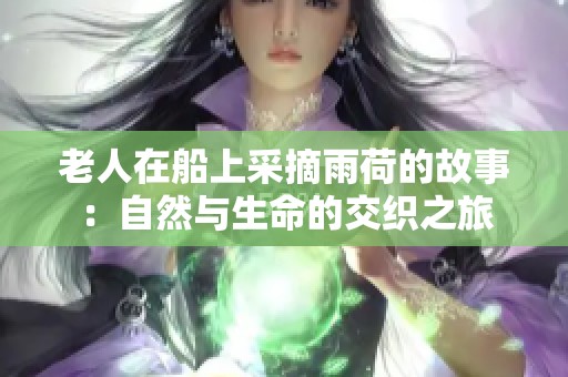 老人在船上采摘雨荷的故事：自然与生命的交织之旅