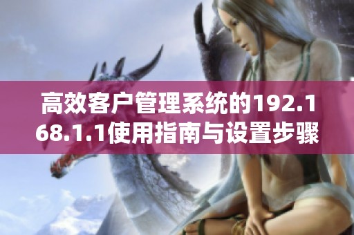 高效客户管理系统的192.168.1.1使用指南与设置步骤