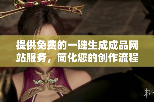 提供免费的一键生成成品网站服务，简化您的创作流程