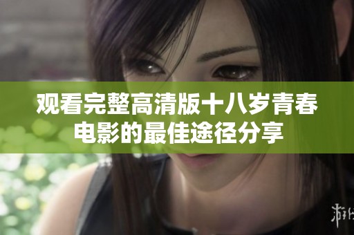 观看完整高清版十八岁青春电影的最佳途径分享