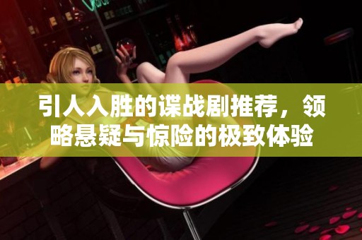 引人入胜的谍战剧推荐，领略悬疑与惊险的极致体验