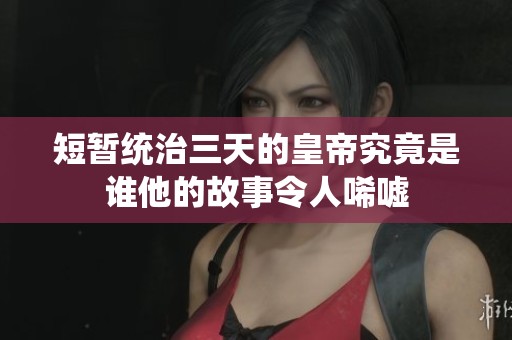短暂统治三天的皇帝究竟是谁他的故事令人唏嘘