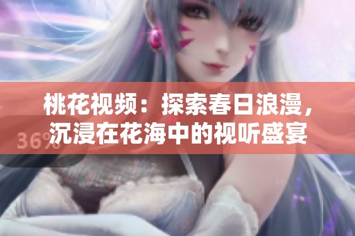 桃花视频：探索春日浪漫，沉浸在花海中的视听盛宴