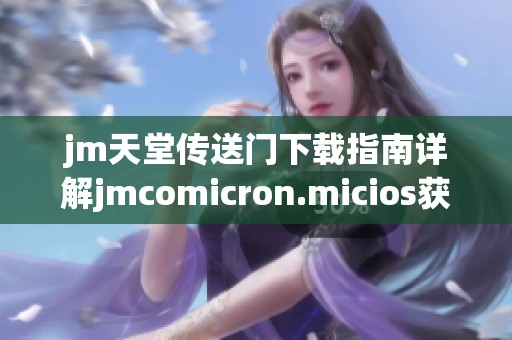 jm天堂传送门下载指南详解jmcomicron.micios获取方法与步骤