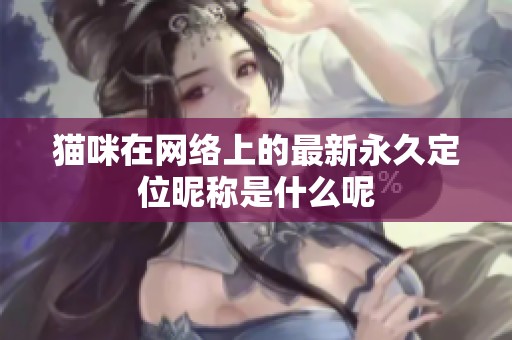 猫咪在网络上的最新永久定位昵称是什么呢
