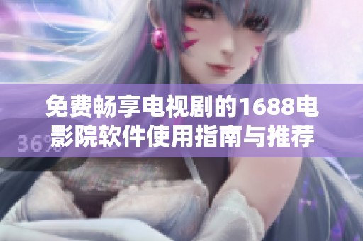 免费畅享电视剧的1688电影院软件使用指南与推荐