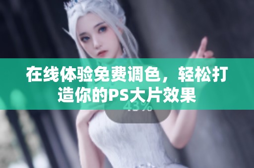 在线体验免费调色，轻松打造你的PS大片效果