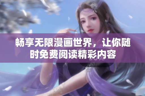 畅享无限漫画世界，让你随时免费阅读精彩内容