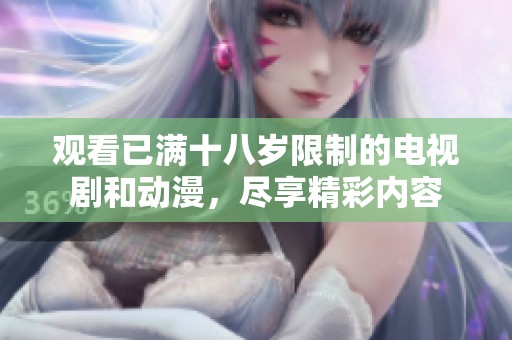 观看已满十八岁限制的电视剧和动漫，尽享精彩内容