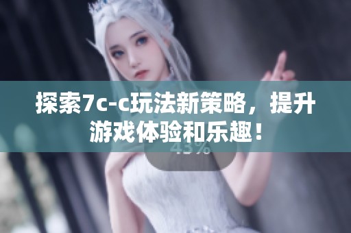 探索7c-c玩法新策略，提升游戏体验和乐趣！