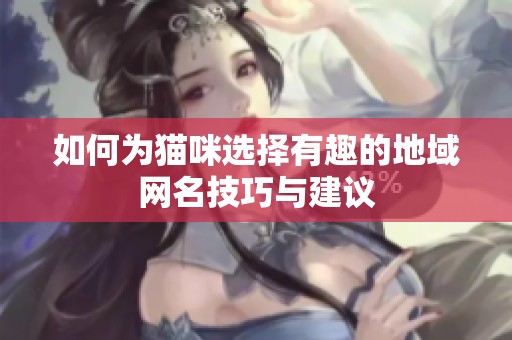 如何为猫咪选择有趣的地域网名技巧与建议