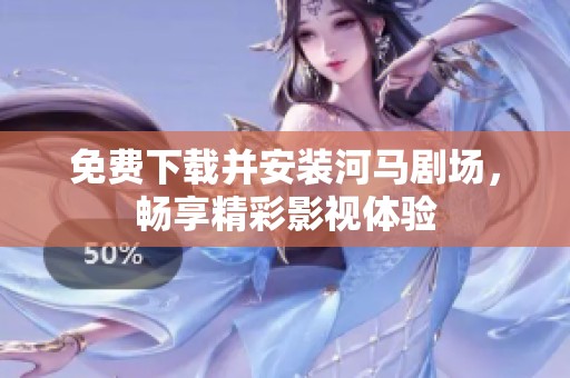 免费下载并安装河马剧场，畅享精彩影视体验
