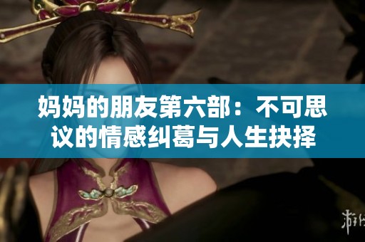 妈妈的朋友第六部：不可思议的情感纠葛与人生抉择
