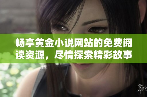 畅享黄金小说网站的免费阅读资源，尽情探索精彩故事世界