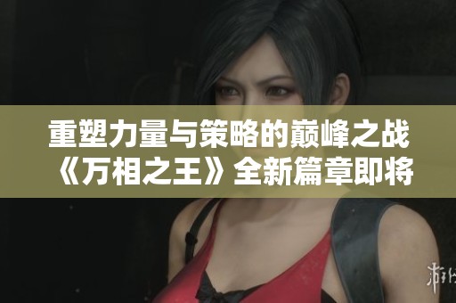 重塑力量与策略的巅峰之战《万相之王》全新篇章即将展开