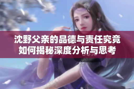 沈野父亲的品德与责任究竟如何揭秘深度分析与思考