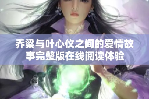乔梁与叶心仪之间的爱情故事完整版在线阅读体验