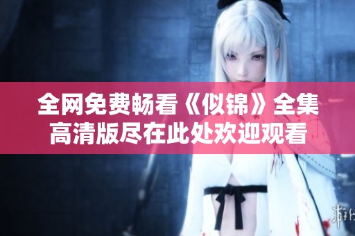 全网免费畅看《似锦》全集高清版尽在此处欢迎观看