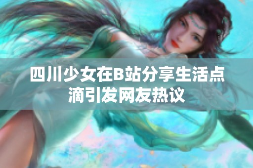 四川少女在B站分享生活点滴引发网友热议