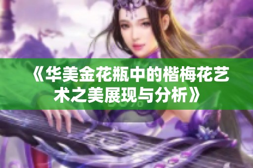 《华美金花瓶中的楷梅花艺术之美展现与分析》