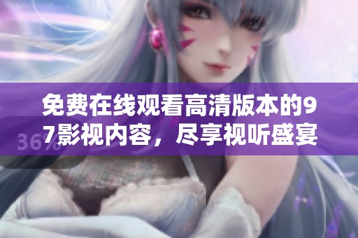 免费在线观看高清版本的97影视内容，尽享视听盛宴不容错过