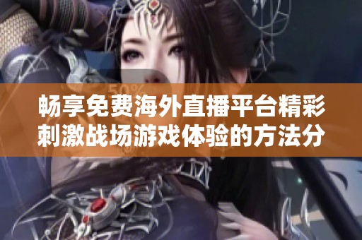 畅享免费海外直播平台精彩刺激战场游戏体验的方法分享