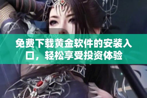 免费下载黄金软件的安装入口，轻松享受投资体验