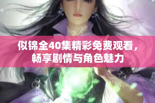 似锦全40集精彩免费观看，畅享剧情与角色魅力