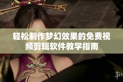 轻松制作梦幻效果的免费视频剪辑软件教学指南
