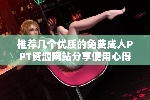 推荐几个优质的免费成人PPT资源网站分享使用心得