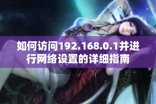 如何访问192.168.0.1并进行网络设置的详细指南