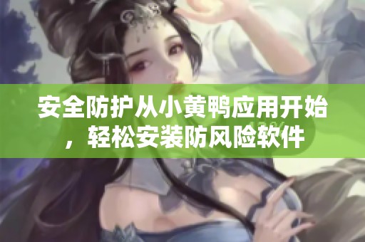 安全防护从小黄鸭应用开始，轻松安装防风险软件