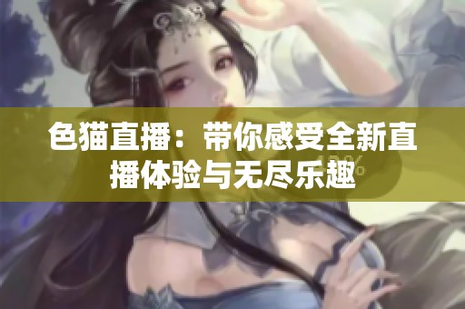 色猫直播：带你感受全新直播体验与无尽乐趣