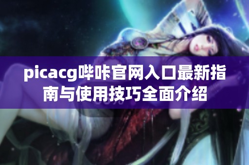 picacg哔咔官网入口最新指南与使用技巧全面介绍