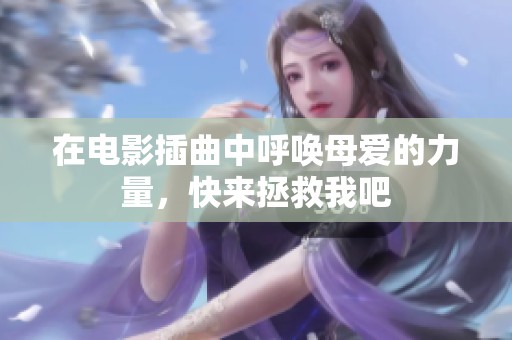 在电影插曲中呼唤母爱的力量，快来拯救我吧