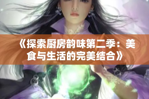 《探索厨房韵味第二季：美食与生活的完美结合》