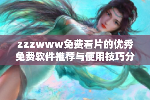 zzzwww免费看片的优秀免费软件推荐与使用技巧分享