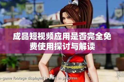 成品短视频应用是否完全免费使用探讨与解读