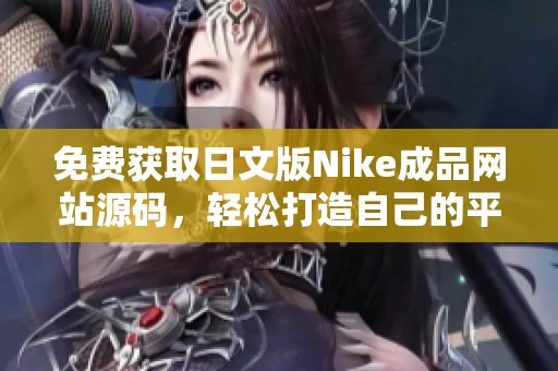 免费获取日文版Nike成品网站源码，轻松打造自己的平台